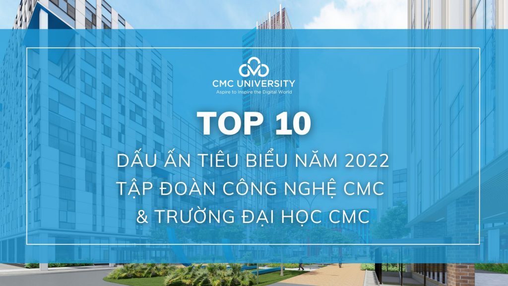 Top 10 dấu ấn tiêu biểu năm 2022 của Tập đoàn Công nghệ CMC và đánh phỏm
