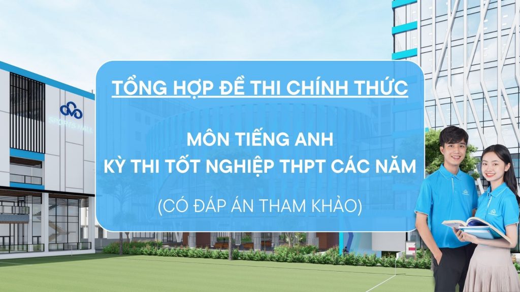 Tổng hợp đề thi chính thức và đáp án môn Tiếng Anh kỳ thi tốt nghiệp THPT các năm